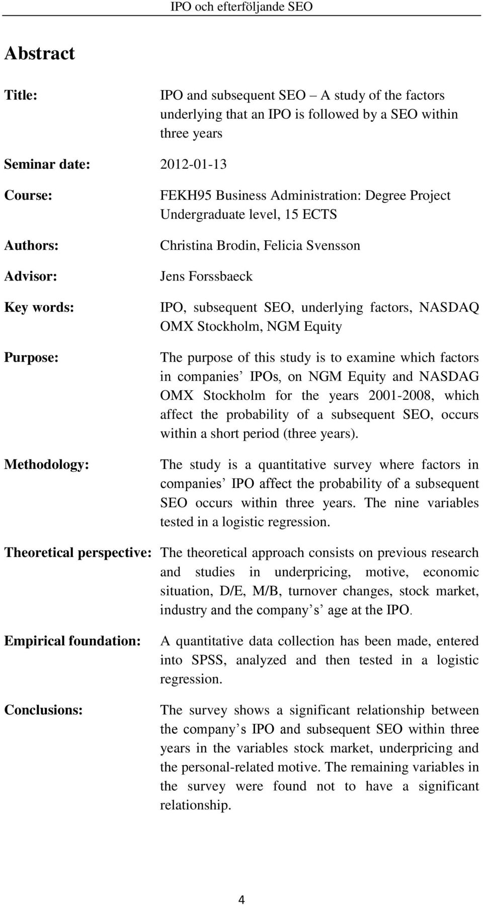 Stockholm, NGM Equity The purpose of this study is to examine which factors in companies IPOs, on NGM Equity and NASDAG OMX Stockholm for the years 2001-2008, which affect the probability of a