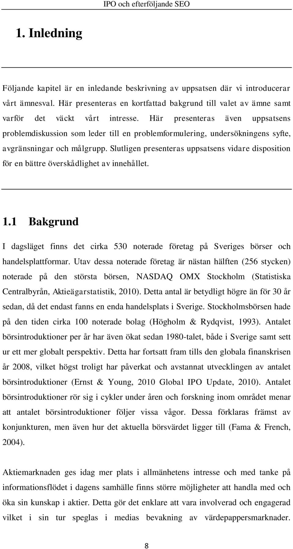 Slutligen presenteras uppsatsens vidare disposition för en bättre överskådlighet av innehållet. 1.1 Bakgrund I dagsläget finns det cirka 530 noterade företag på Sveriges börser och handelsplattformar.