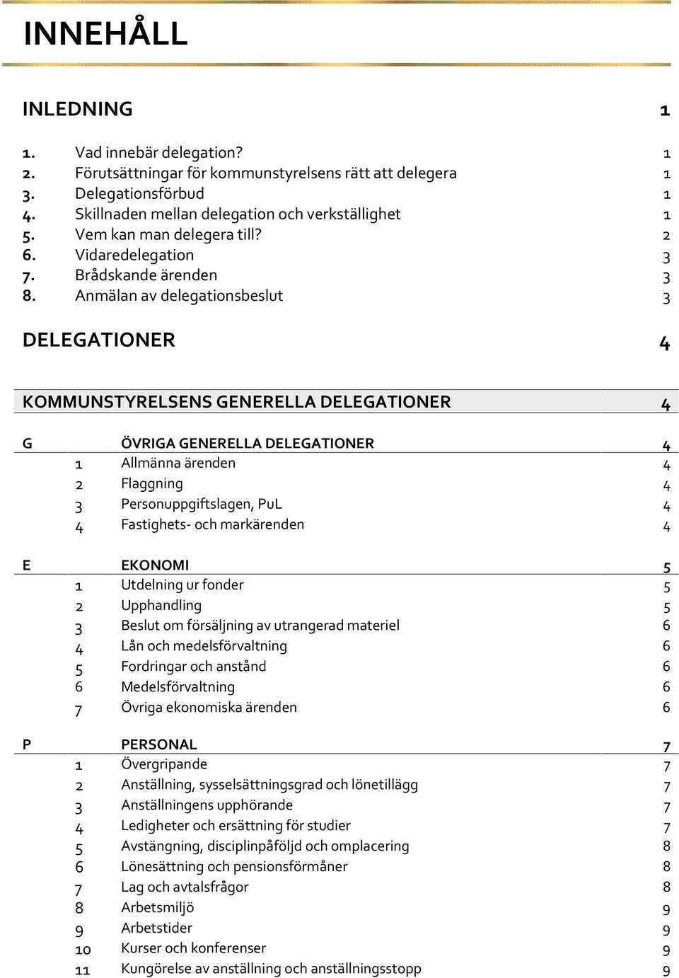 Anmälan av delegationsbeslut 3 DELEGATIONER 4 KOMMUNSTYRELSENS GENERELLA DELEGATIONER 4 G ÖVRIGA GENERELLA DELEGATIONER 4 1 Allmänna ärenden 4 2 Flaggning 4 3 Personuppgiftslagen, PuL 4 4 Fastighets-