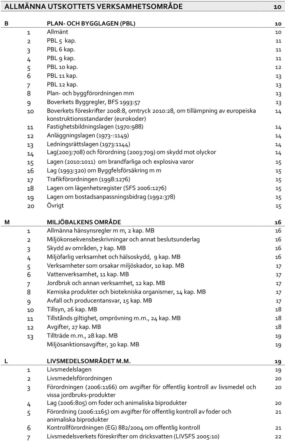 Fastighetsbildningslagen (1970:988) 14 12 Anläggningslagen (1973-:1149) 14 13 14 Ledningsrättslagen (1973:1144) Lag(2003:708) och förordning (2003:709) om skydd mot olyckor 15 Lagen (2010:1011) om