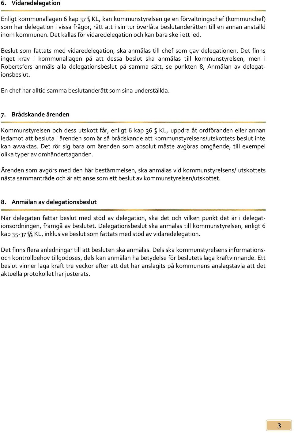 Det finns inget krav i kommunallagen på att dessa beslut ska anmälas till kommunstyrelsen, men i Robertsfors anmäls alla delegationsbeslut på samma sätt, se punkten 8, Anmälan av delegationsbeslut.