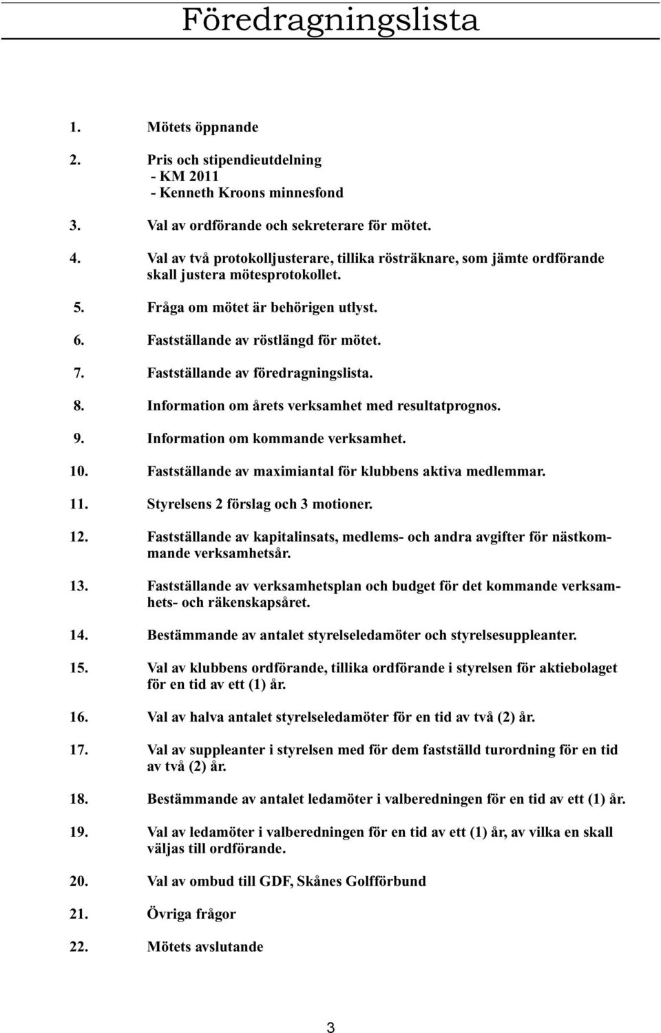 Fastställande av föredragningslista. 8. Information om årets verksamhet med resultatprognos. 9. Information om kommande verksamhet. 10. Fastställande av maximiantal för klubbens aktiva medlemmar. 11.