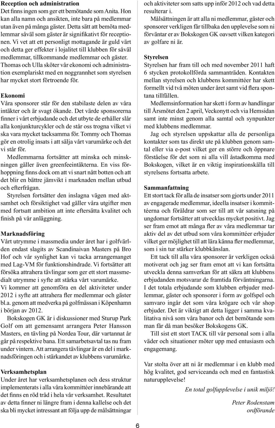 Vi vet att ett personligt mottagande är guld värt och detta ger effekter i lojalitet till klubben för såväl medlemmar, tillkommande medlemmar och gäster.