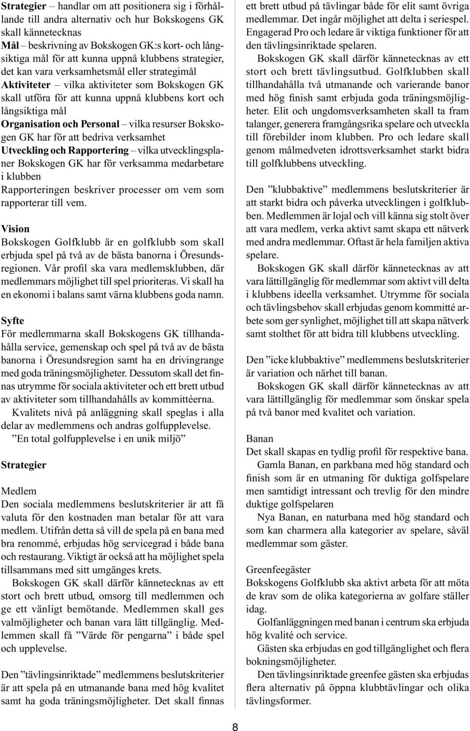 Personal vilka resurser Bokskogen GK har för att bedriva verksamhet Utveckling och Rapportering vilka utvecklingsplaner Bokskogen GK har för verksamma medarbetare i klubben Rapporteringen beskriver