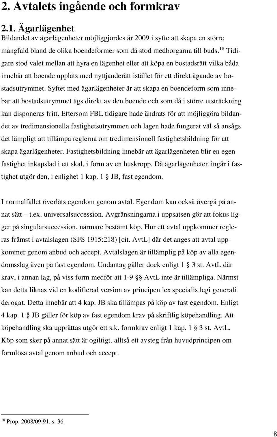 18 Tidigare stod valet mellan att hyra en lägenhet eller att köpa en bostadsrätt vilka båda innebär att boende upplåts med nyttjanderätt istället för ett direkt ägande av bostadsutrymmet.