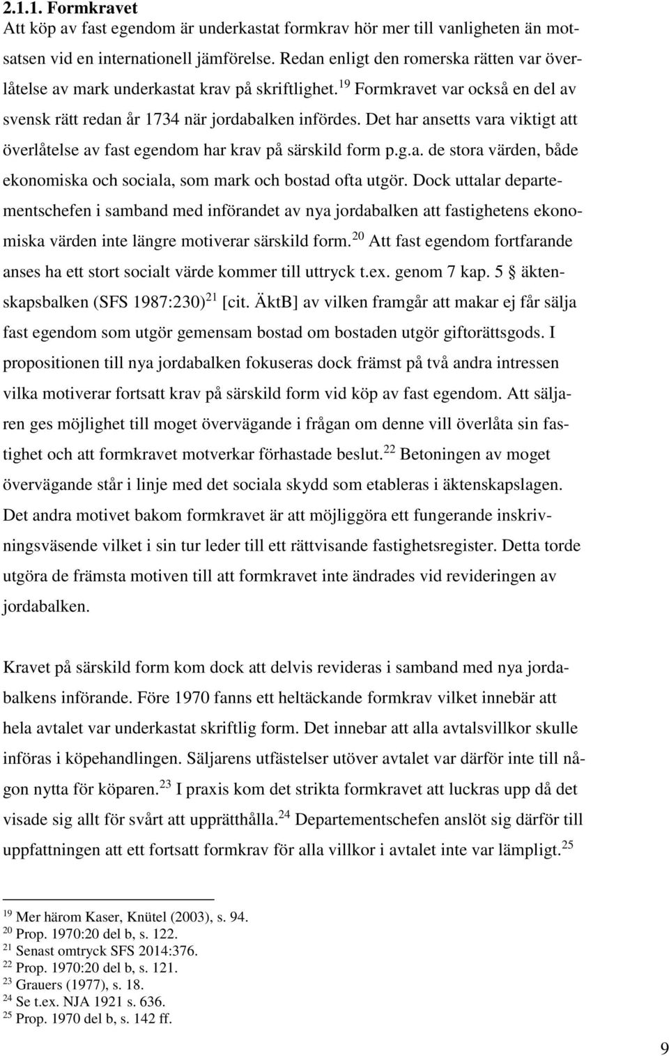 Det har ansetts vara viktigt att överlåtelse av fast egendom har krav på särskild form p.g.a. de stora värden, både ekonomiska och sociala, som mark och bostad ofta utgör.