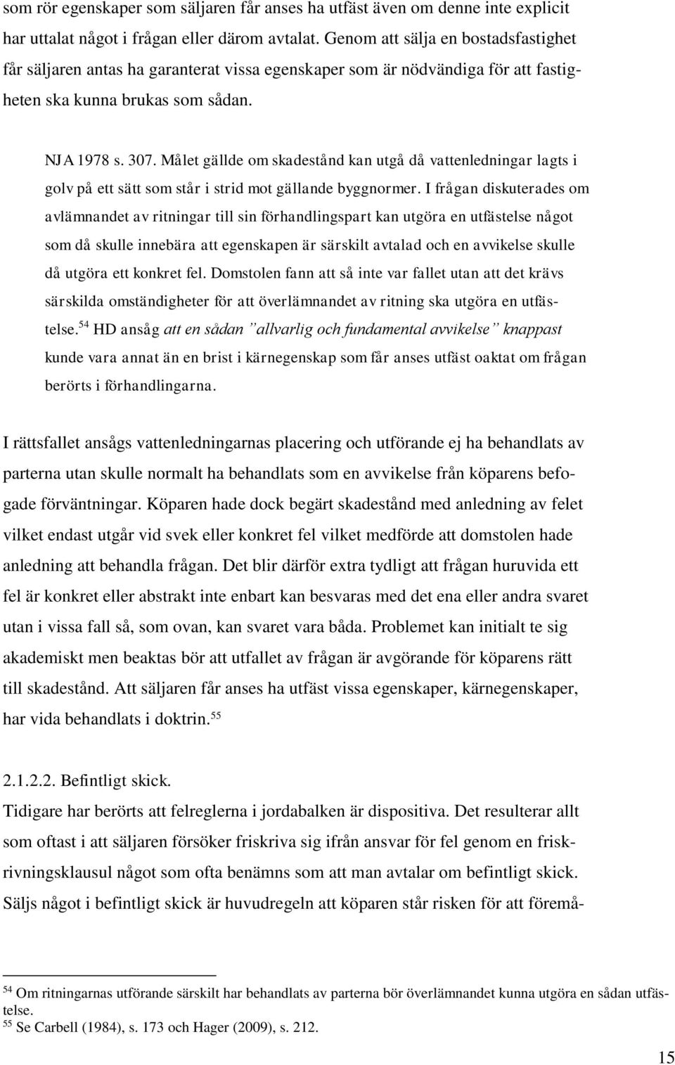 Målet gällde om skadestånd kan utgå då vattenledningar lagts i golv på ett sätt som står i strid mot gällande byggnormer.