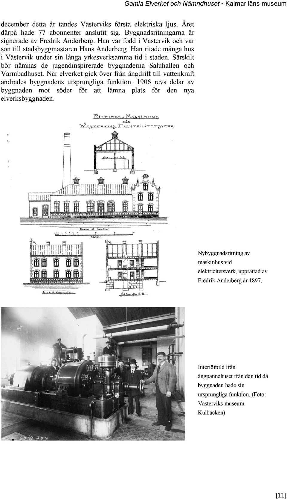 Särskilt bör nämnas de jugendinspirerade byggnaderna Saluhallen och Varmbadhuset. När elverket gick över från ångdrift till vattenkraft ändrades byggnadens ursprungliga funktion.