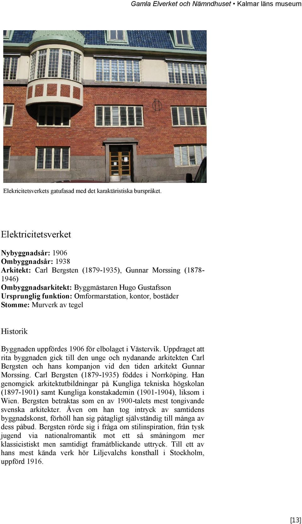 Omformarstation, kontor, bostäder Stomme: Murverk av tegel Historik Byggnaden uppfördes 1906 för elbolaget i Västervik.