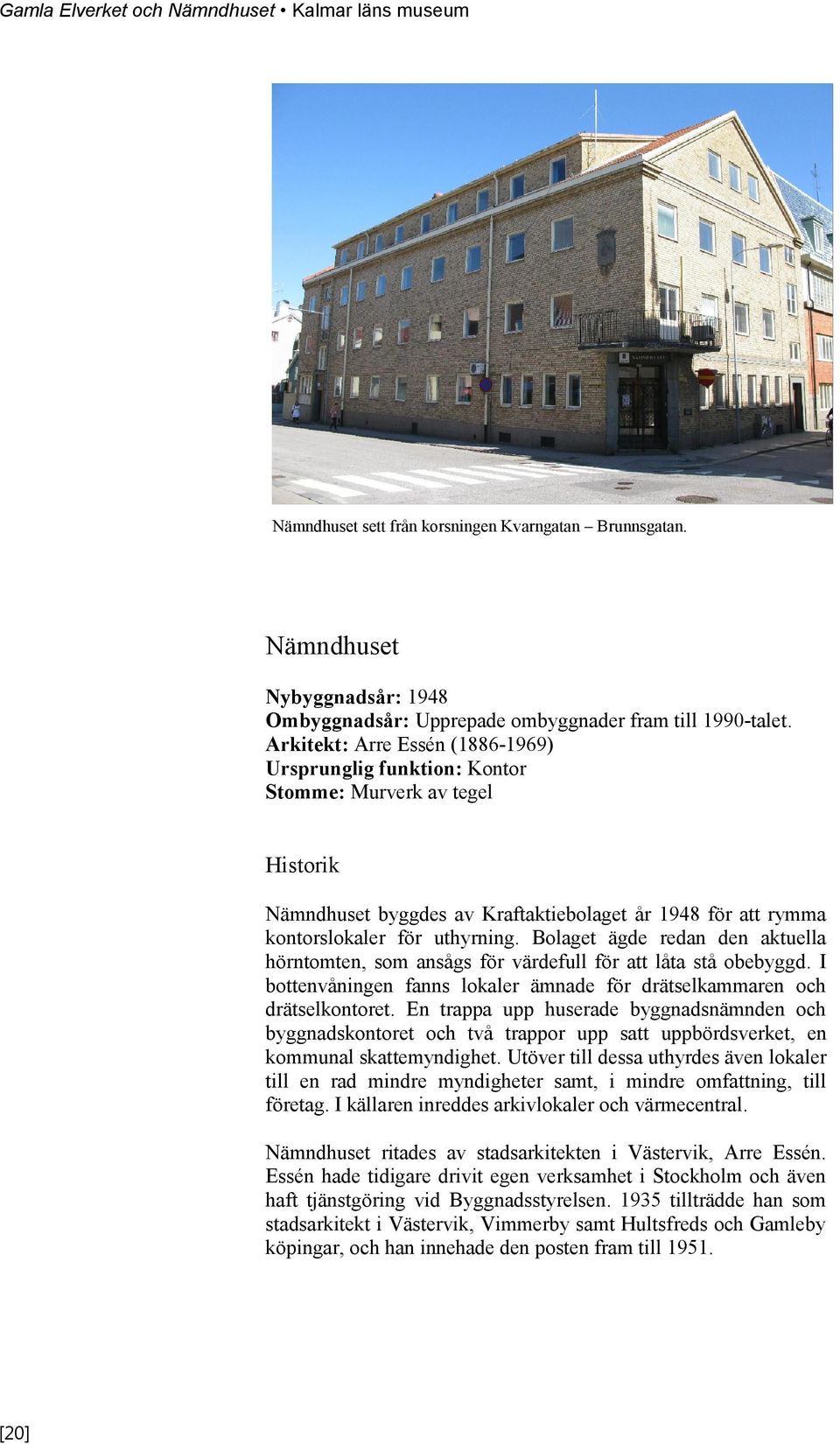 Bolaget ägde redan den aktuella hörntomten, som ansågs för värdefull för att låta stå obebyggd. I bottenvåningen fanns lokaler ämnade för drätselkammaren och drätselkontoret.