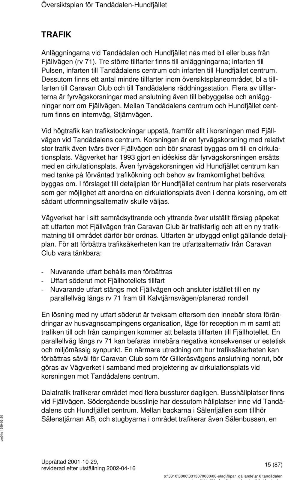 Dessutom finns ett antal mindre tillfarter inom översiktsplaneområdet, bl a tillfarten till Caravan Club och till Tandådalens räddningsstation.