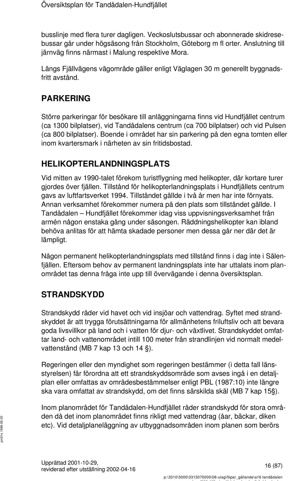 PARKERING Större parkeringar för besökare till anläggningarna finns vid Hundfjället centrum (ca 1300 bilplatser), vid Tandådalens centrum (ca 700 bilplatser) och vid Pulsen (ca 800 bilplatser).