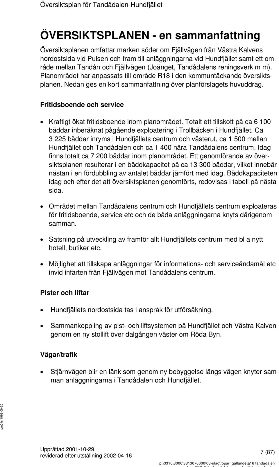 Nedan ges en kort sammanfattning över planförslagets huvuddrag. Fritidsboende och service Kraftigt ökat fritidsboende inom planområdet.