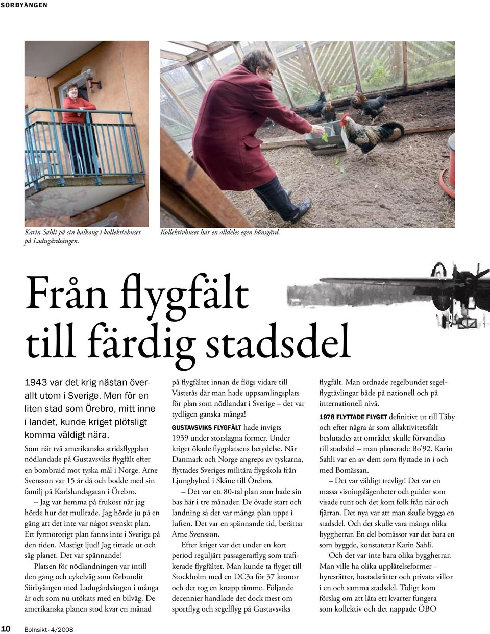 Som när två amerikanska stridsflygplan nödlandade på Gustavsviks flygfält efter en bombraid mot tyska mål i Norge. Arne Svensson var 15 år då och bodde med sin familj på Karlslundsgatan i Örebro.