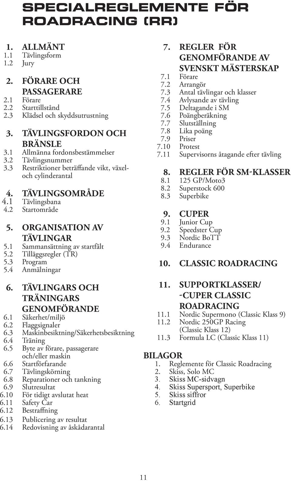 1 Sammansättning av startfält 5.2 Tilläggsregler (TR) 5.3 Program 5.4 Anmälningar 6. TÄVLINGARS OCH TRÄNINGARS GENOMFÖRANDE 6.1 Säkerhet/miljö 6.2 Flaggsignaler 6.