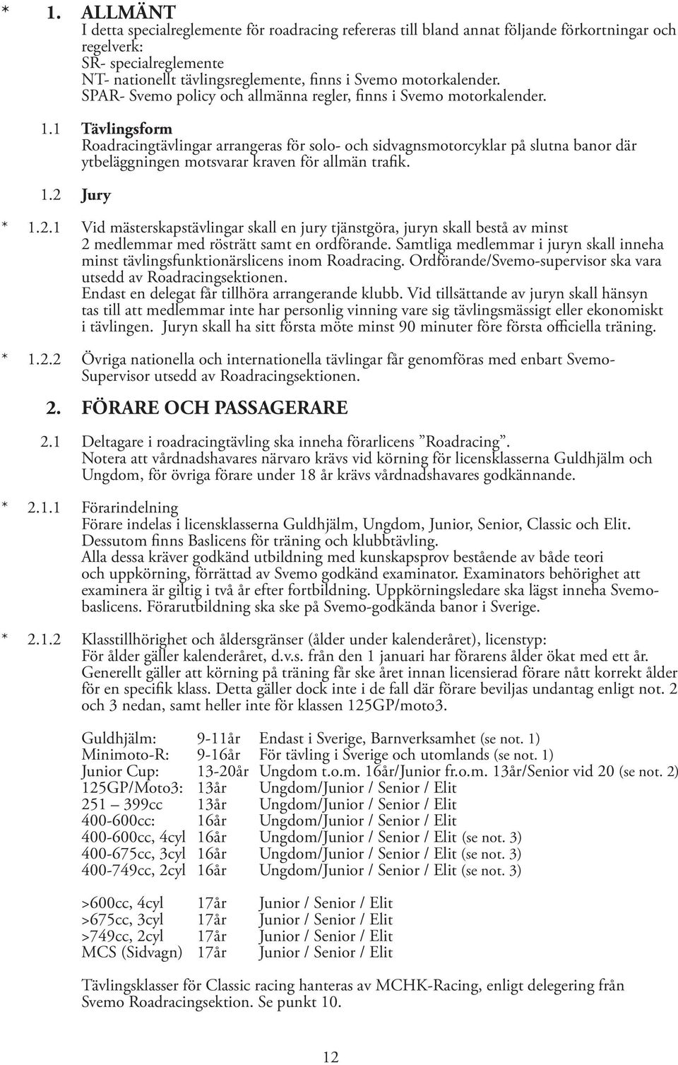 1 Tävlingsform Roadracingtävlingar arrangeras för solo- och sidvagnsmotorcyklar på slutna banor där ytbeläggningen motsvarar kraven för allmän trafik. 1.2 