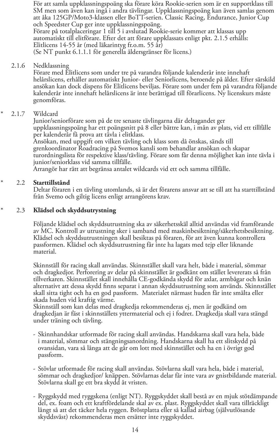 Förare på totalplaceringar 1 till 5 i avslutad Rookie-serie kommer att klassas upp automatiskt till elitförare. Efter det att förare uppklassats enligt pkt. 2.1.5 erhålls: Elitlicens 14-55 år (med läkarintyg fr.