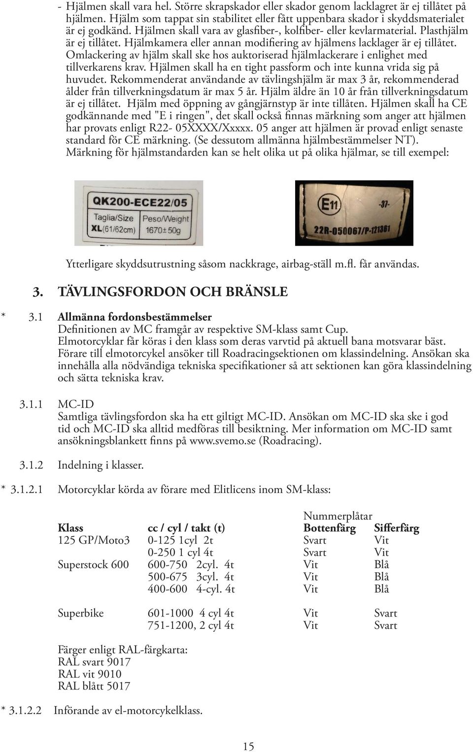 Omlackering av hjälm skall ske hos auktoriserad hjälmlackerare i enlighet med tillverkarens krav. Hjälmen skall ha en tight passform och inte kunna vrida sig på huvudet.