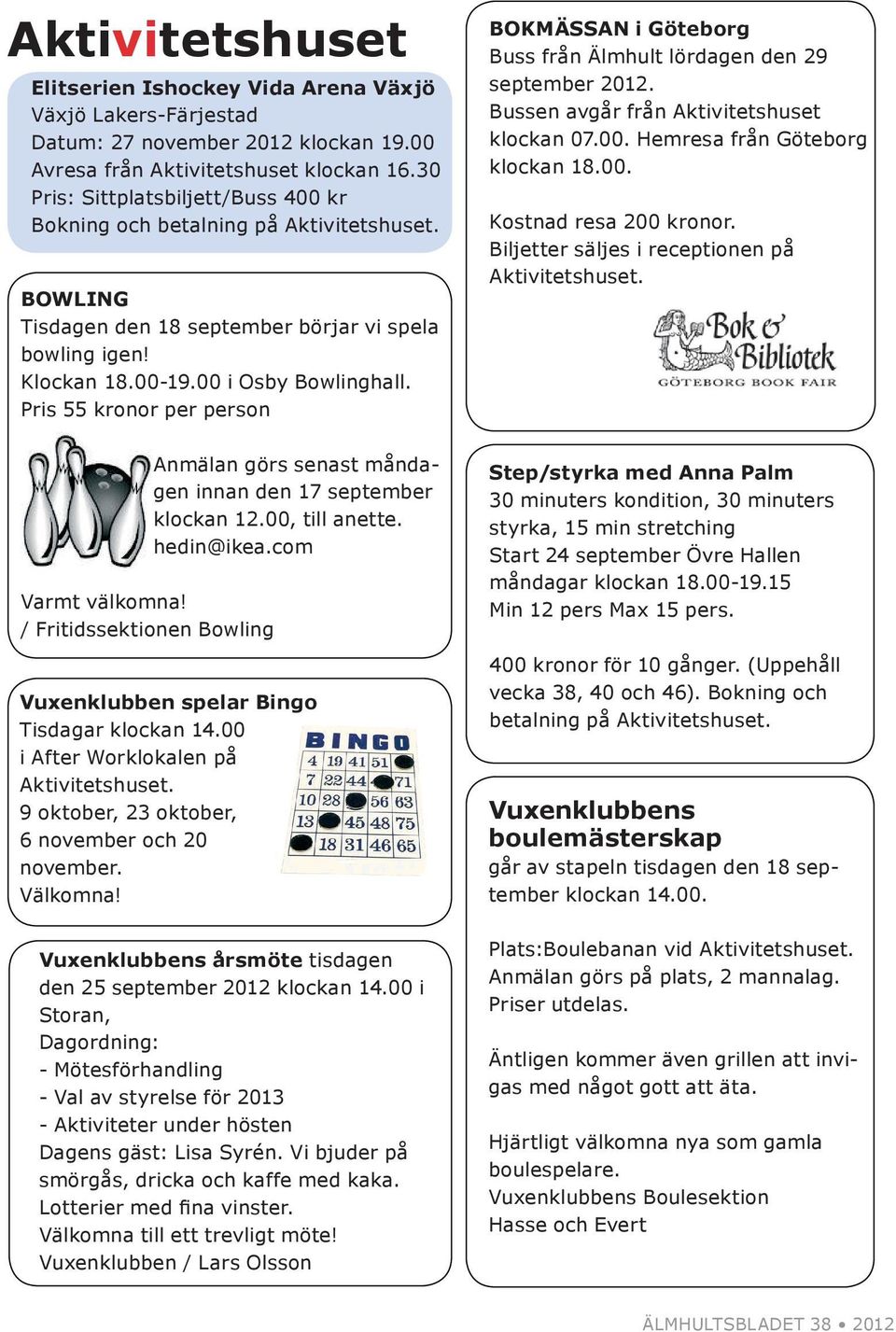 Pris 55 kronor per person BOKMÄSSAN i Göteborg Buss från Älmhult lördagen den 29 september 2012. Bussen avgår från Aktivitetshuset klockan 07.00. Hemresa från Göteborg klockan 18.00. Kostnad resa 200 kronor.