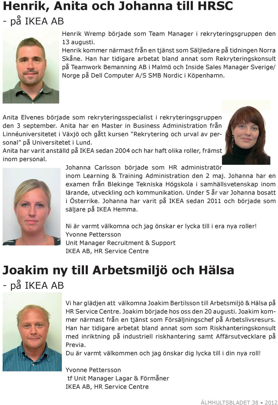 Han har tidigare arbetat bland annat som Rekryteringskonsult på Teamwork Bemanning AB i Malmö och Inside Sales Manager Sverige/ Norge på Dell Computer A/S SMB Nordic i Köpenhamn.