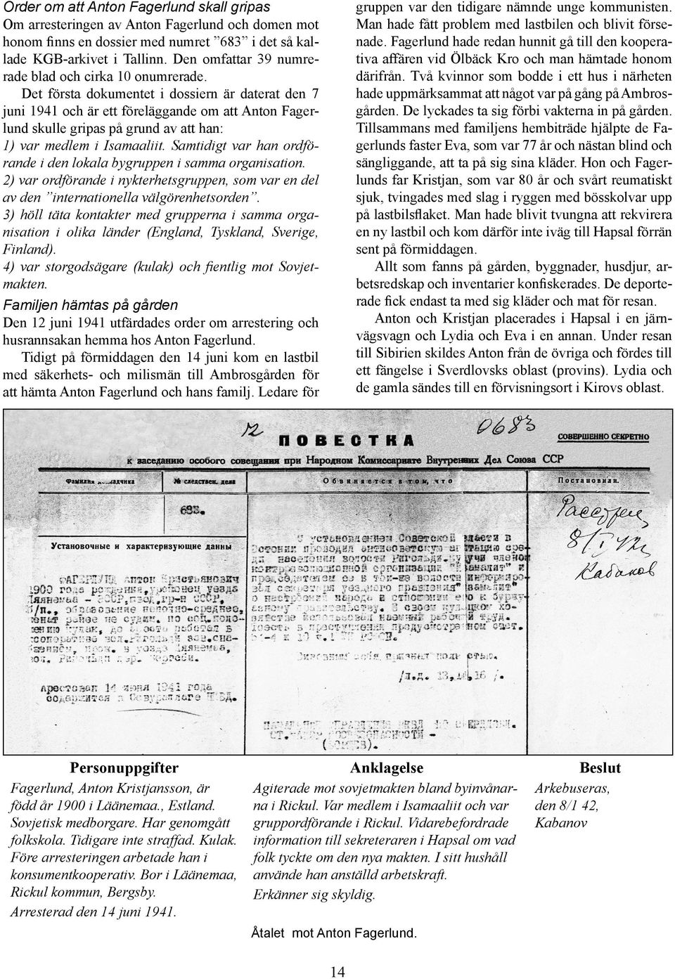 Det första dokumentet i dossiern är daterat den 7 juni 1941 och är ett föreläggande om att Anton Fagerlund skulle gripas på grund av att han: 1) var medlem i Isamaaliit.