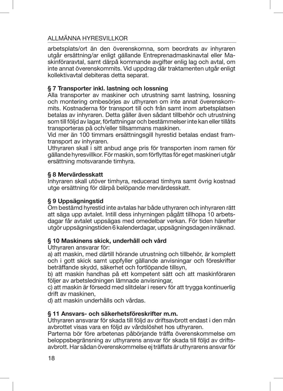 lastning och lossning Alla transporter av maskiner och utrustning samt lastning, lossning och montering ombesörjes av uthyraren om inte annat överenskommits.