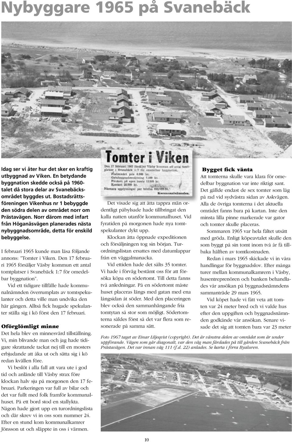 I februari 1965 kunde man läsa följande annons: Tomter i Viken. Den 17 februari 1965 försäljer Väsby kommun ett antal tomtplatser i Svanebäck 1:7 för omedelbar byggnation.