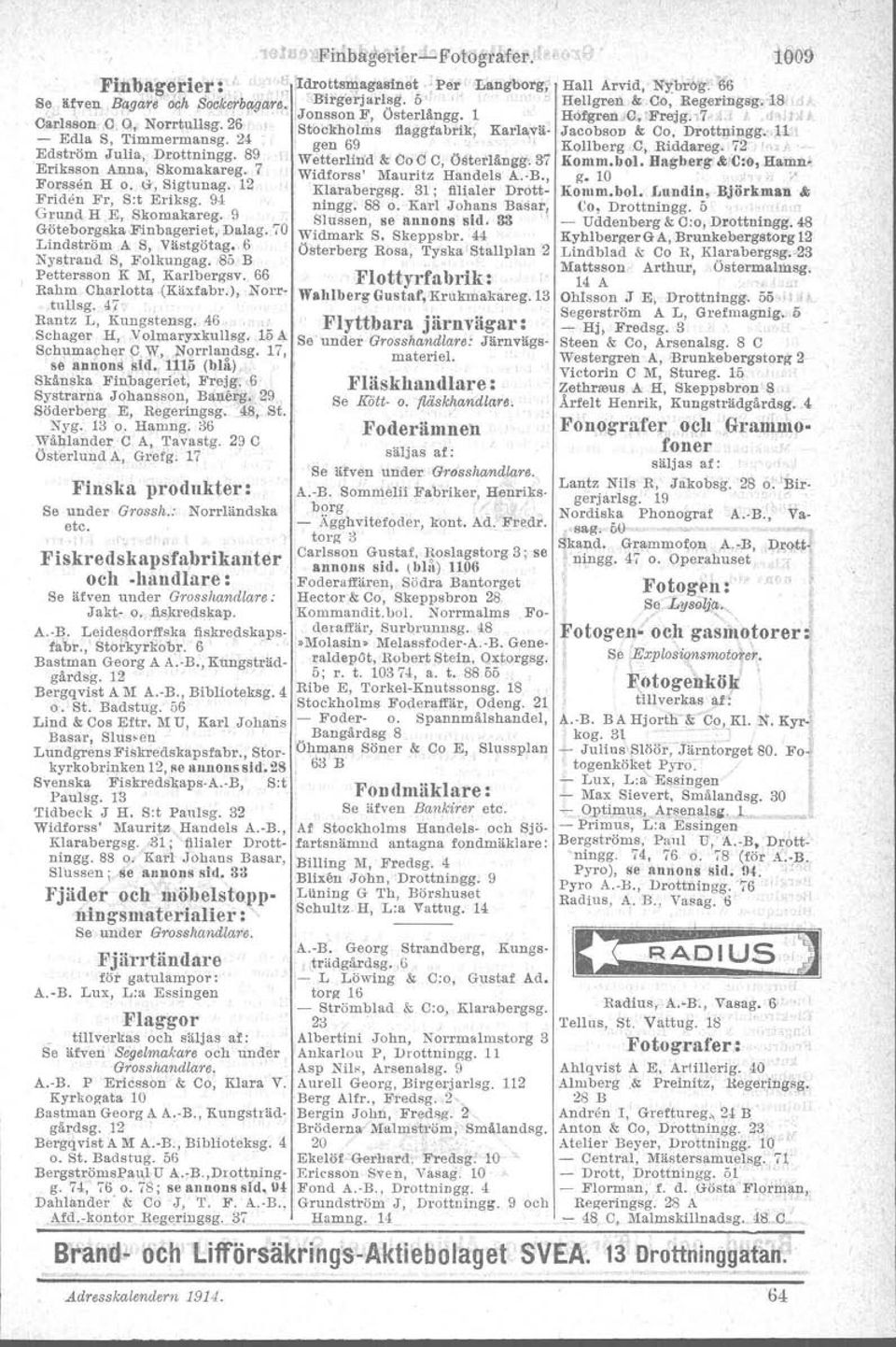 , Fors~en H o. G, Sigtuuag. 12 Klarabergsg. 31; filfal.er Drott- ~l'lden Fr, Sot Erfksg. 94 ningg. 88 o. Karl JobansBasar, G~uDd H E1 'S~omaka~eg. 9 "" Slussen, se annons sid.