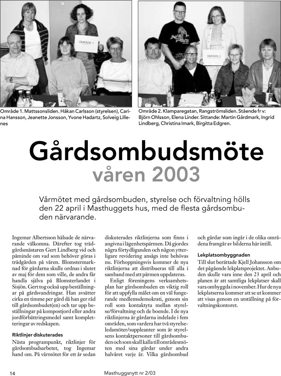 Gårdsombudsmöte våren 2003 Vårmötet med gårdsombuden, styrelse och förvaltning hölls den 22 april i Masthuggets hus, med de flesta gårdsombuden närvarande.