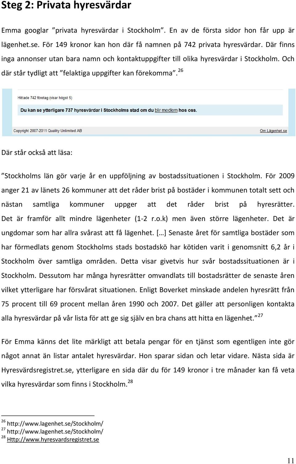 26 Där står också att läsa: Stockholms län gör varje år en uppföljning av bostadssituationen i Stockholm.