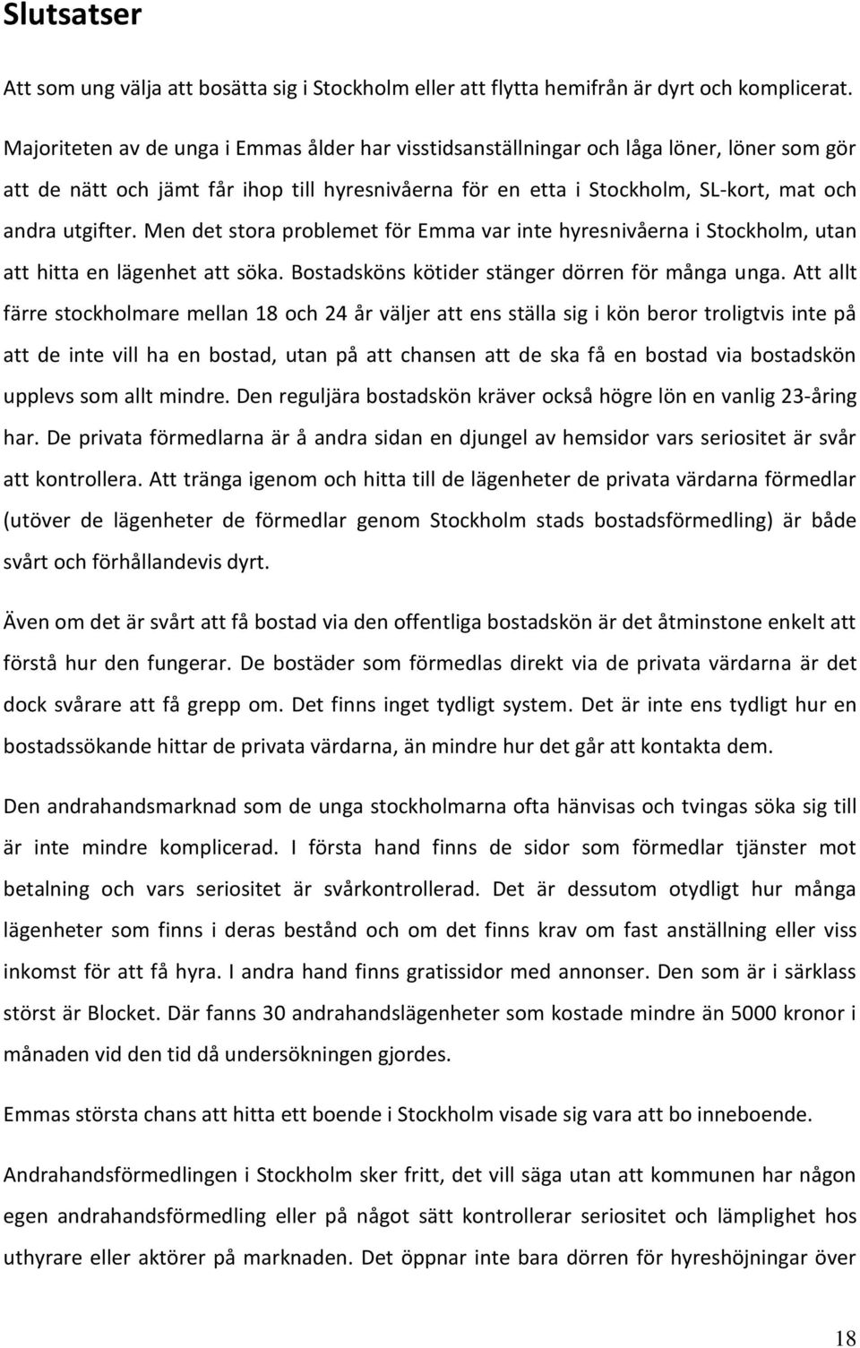 Men det stora problemet för Emma var inte hyresnivåerna i Stockholm, utan att hitta en lägenhet att söka. Bostadsköns kötider stänger dörren för många unga.