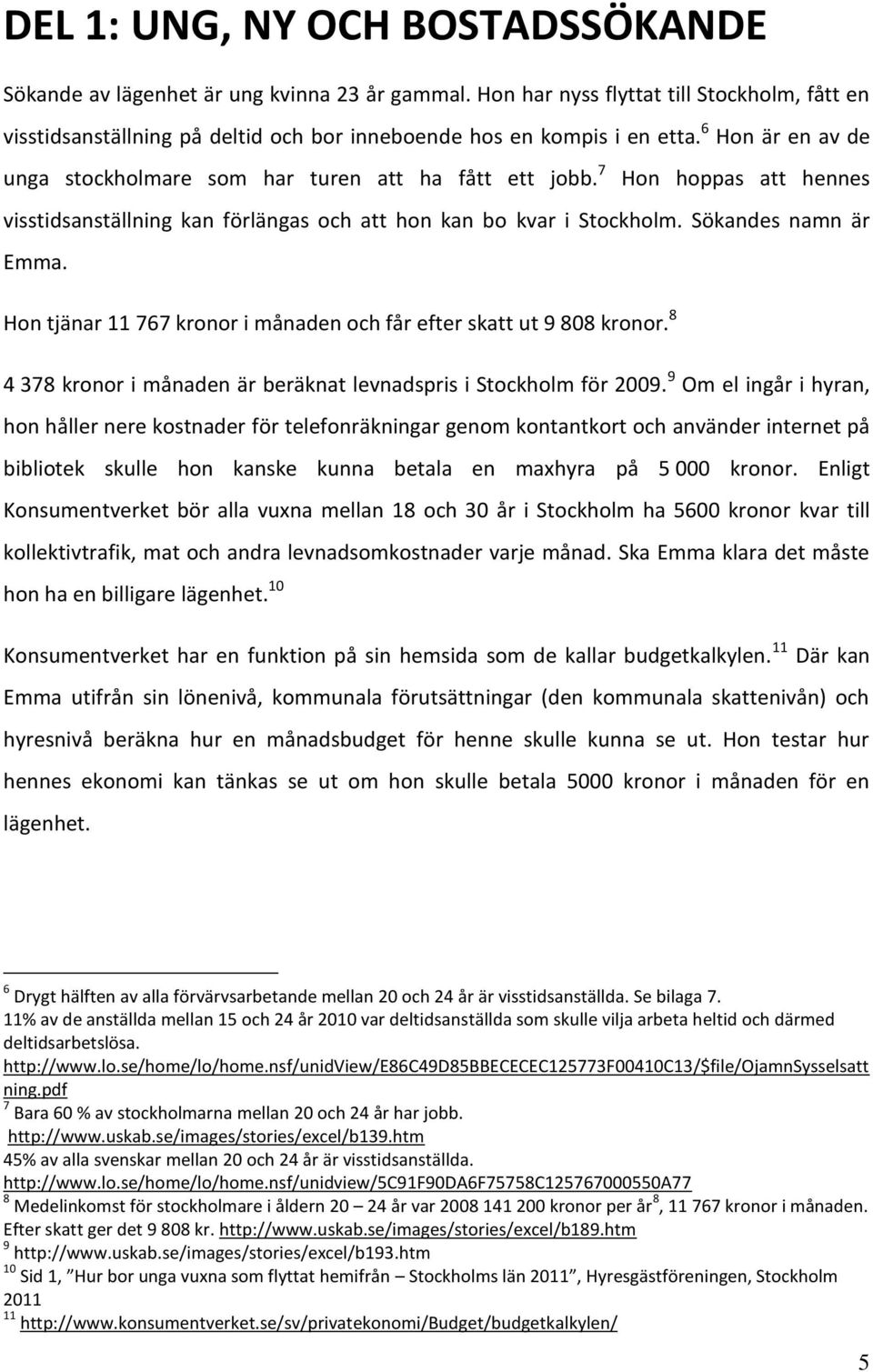 Hon tjänar 11 767 kronor i månaden och får efter skatt ut 9 808 kronor. 8 4 378 kronor i månaden är beräknat levnadspris i Stockholm för 2009.