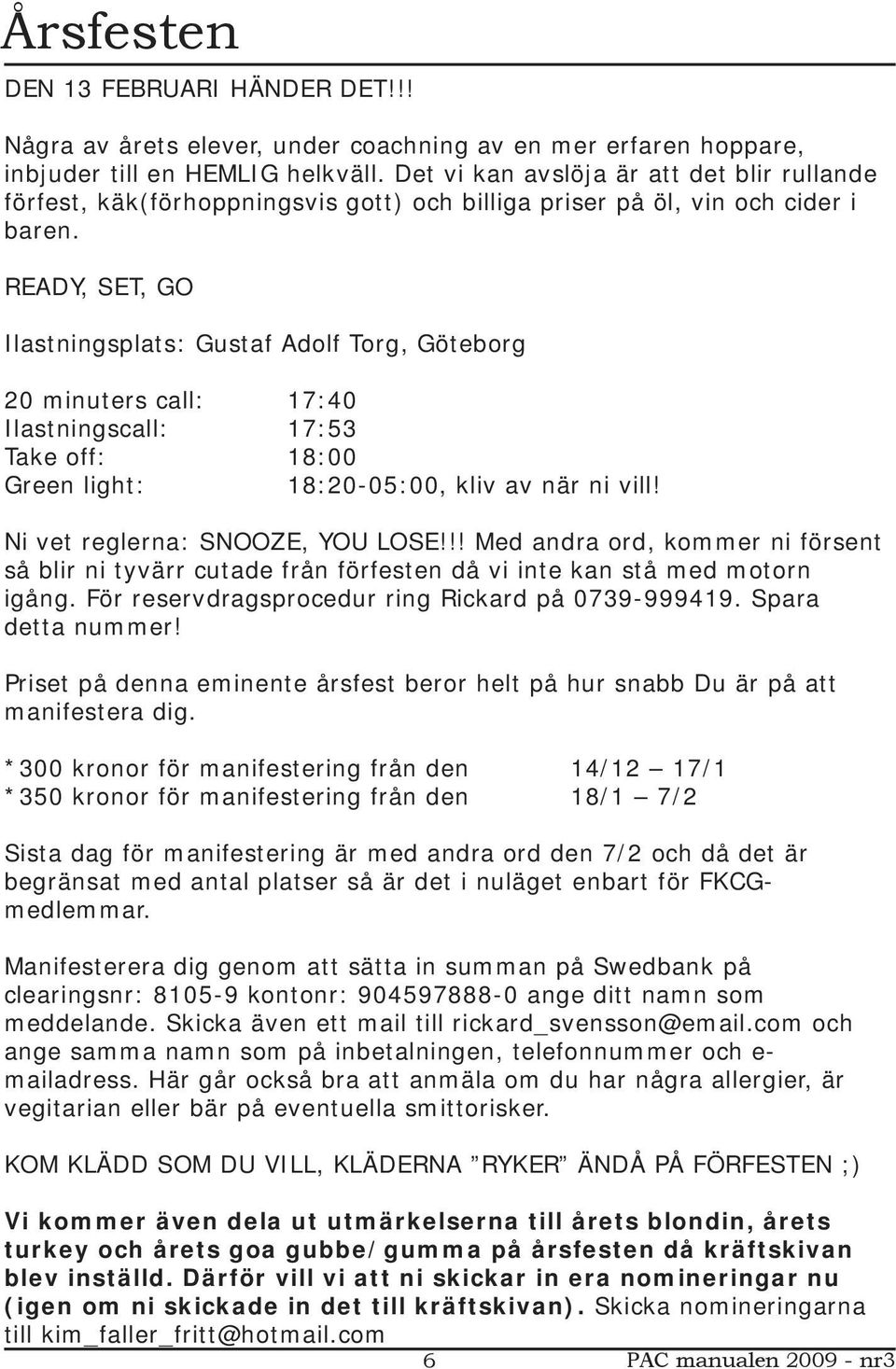 READY, SET, GO Ilastningsplats: Gustaf Adolf Torg, Göteborg 20 minuters call: Ilastningscall: Take off: Green light: 17:40 17:53 18:00 18:20-05:00, kliv av när ni vill!