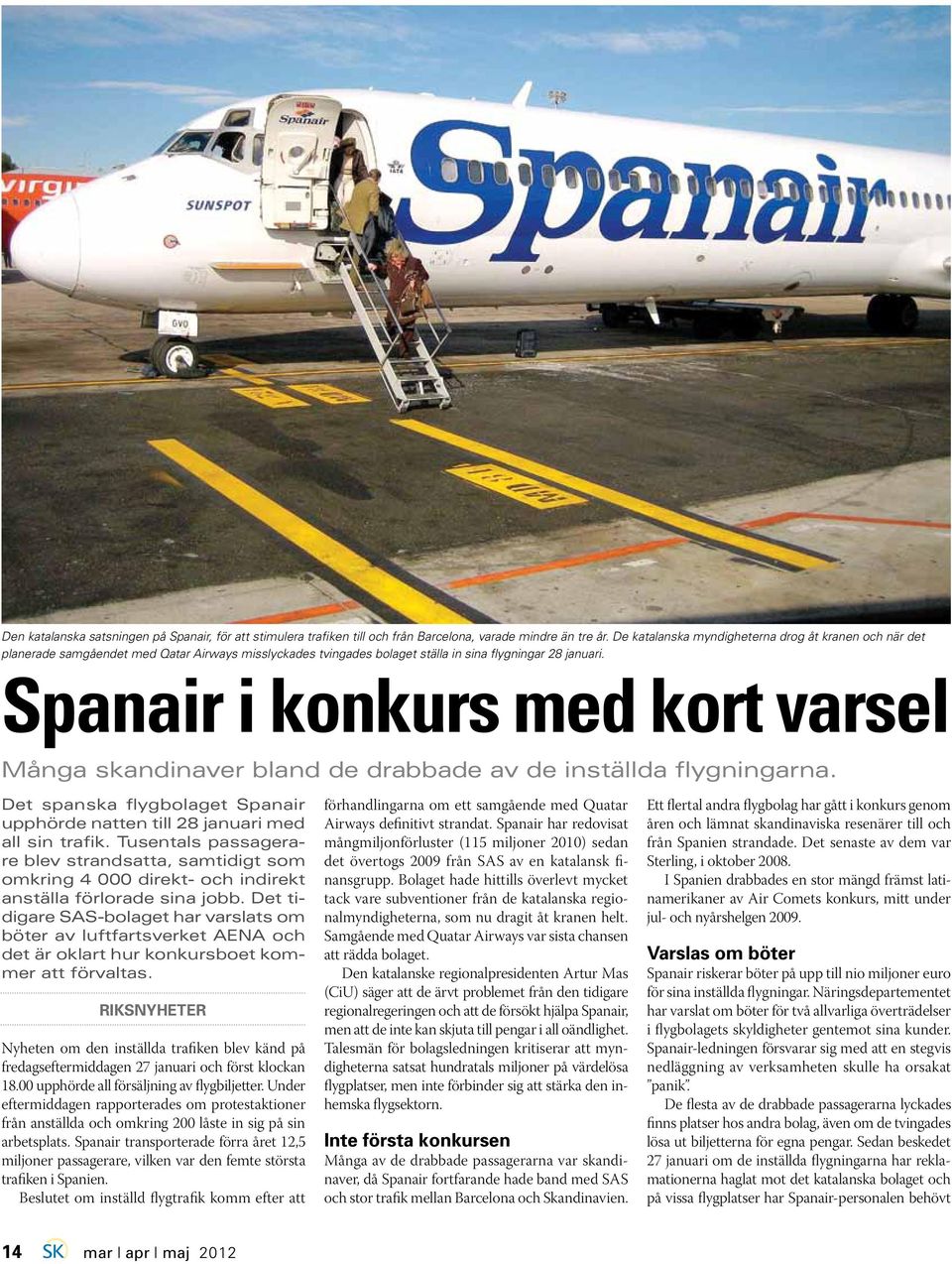 Spanair i konkurs med kort varsel Många skandinaver bland de drabbade av de inställda flygningarna. Det spanska flygbolaget Spanair upphörde natten till 28 januari med all sin trafik.