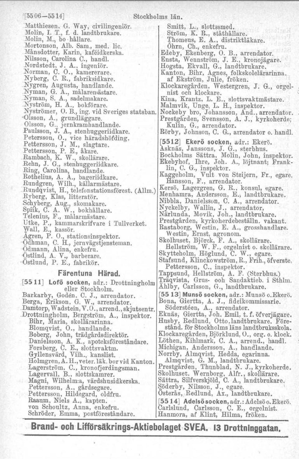 .nordstedt, J. A., ingeniör. Hogsta, Ekvall, G., landtbrukare..norman, C. O., karnererare. Kanton, Bihr, Agnes, folkskolelärarinna. Nyberg, C. R., fabriksidkare. af Ekström, Julie, fröken.