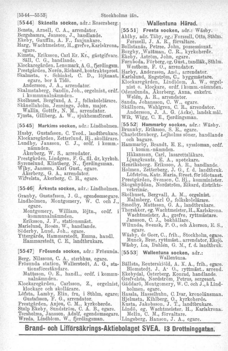 . '.., Borgby, owattman, C. R., kyrkoherde. KI~.sta, Eriksson, Carl Er. Kr., gästgifvare. Ekeby, Aström, John, egare,, Sall, C. G., handlande. Fornboda Förberg ee, Gust. tandläk.,sthlm.