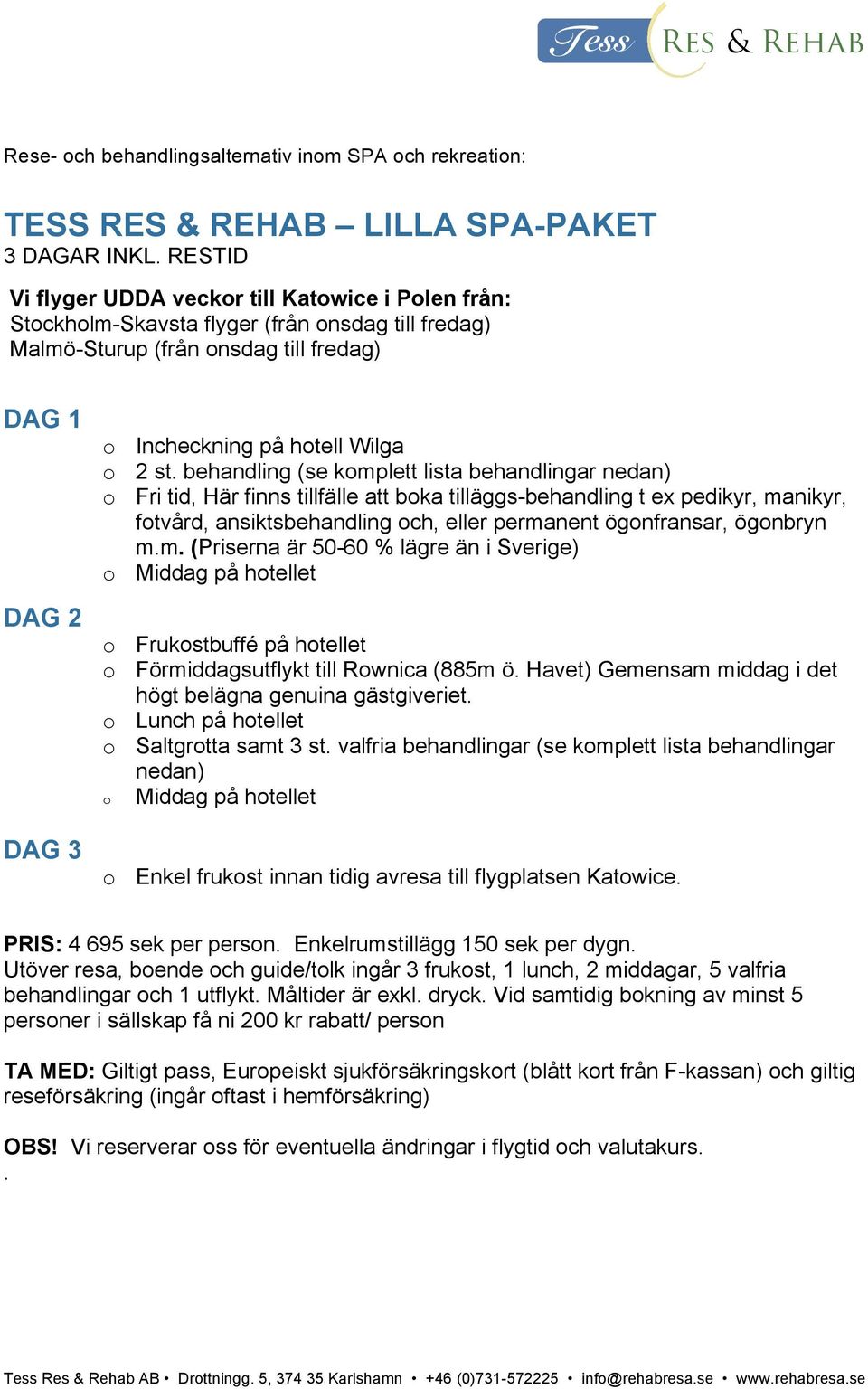 st. behandling (se komplett lista behandlingar nedan) o Fri tid, Här finns tillfälle att boka tilläggs-behandling t ex pedikyr, manikyr, fotvård, ansiktsbehandling och, eller permanent ögonfransar,