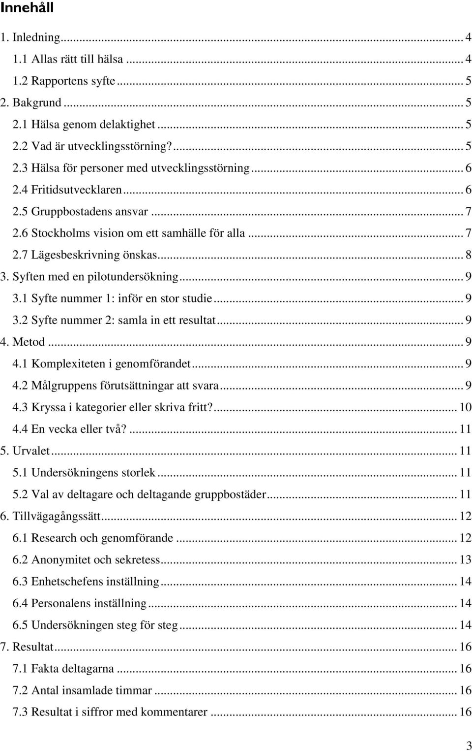 1 Syfte nummer 1: inför en stor studie... 9 3.2 Syfte nummer 2: samla in ett resultat... 9 4. Metod... 9 4.1 Komplexiteten i genomförandet... 9 4.2 Målgruppens förutsättningar att svara... 9 4.3 Kryssa i kategorier eller skriva fritt?