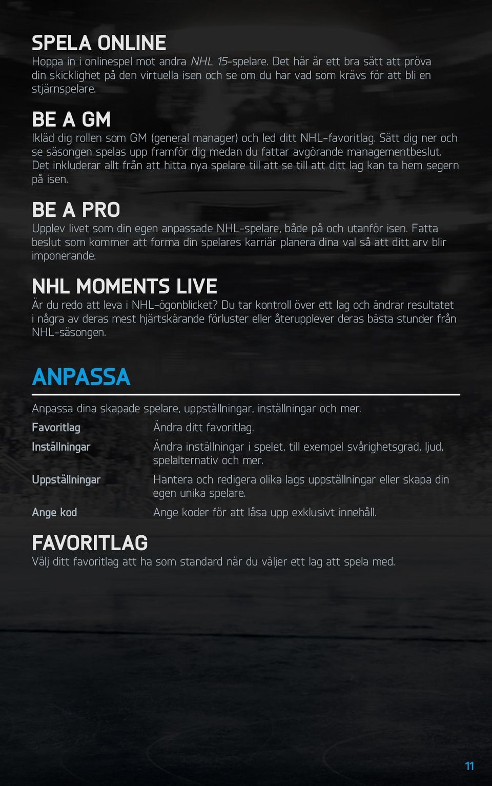 Det inkluderar allt från att hitta nya spelare till att se till att ditt lag kan ta hem segern på isen. Be A Pro Upplev livet som din egen anpassade NHL-spelare, både på och utanför isen.