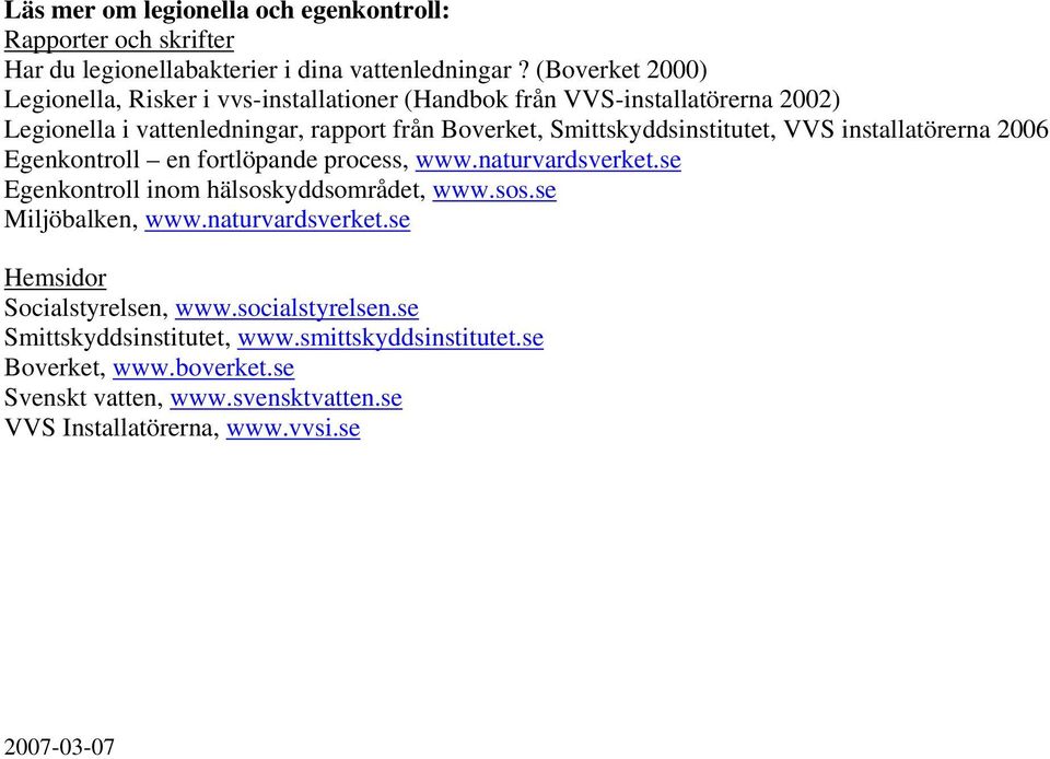 Smittskyddsinstitutet, VVS installatörerna 2006 Egenkontroll en fortlöpande process, www.naturvardsverket.se Egenkontroll inom hälsoskyddsområdet, www.sos.se Miljöbalken, www.