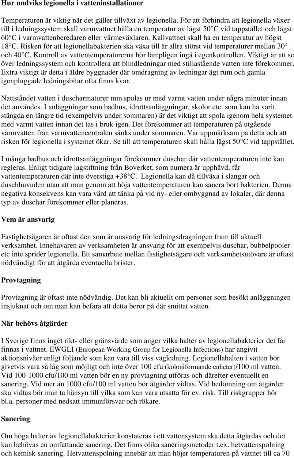 Kallvattnet skall ha en temperatur av högst 18 C. Risken för att legionellabakterien ska växa till är allra störst vid temperaturer mellan 30 och 40 C.