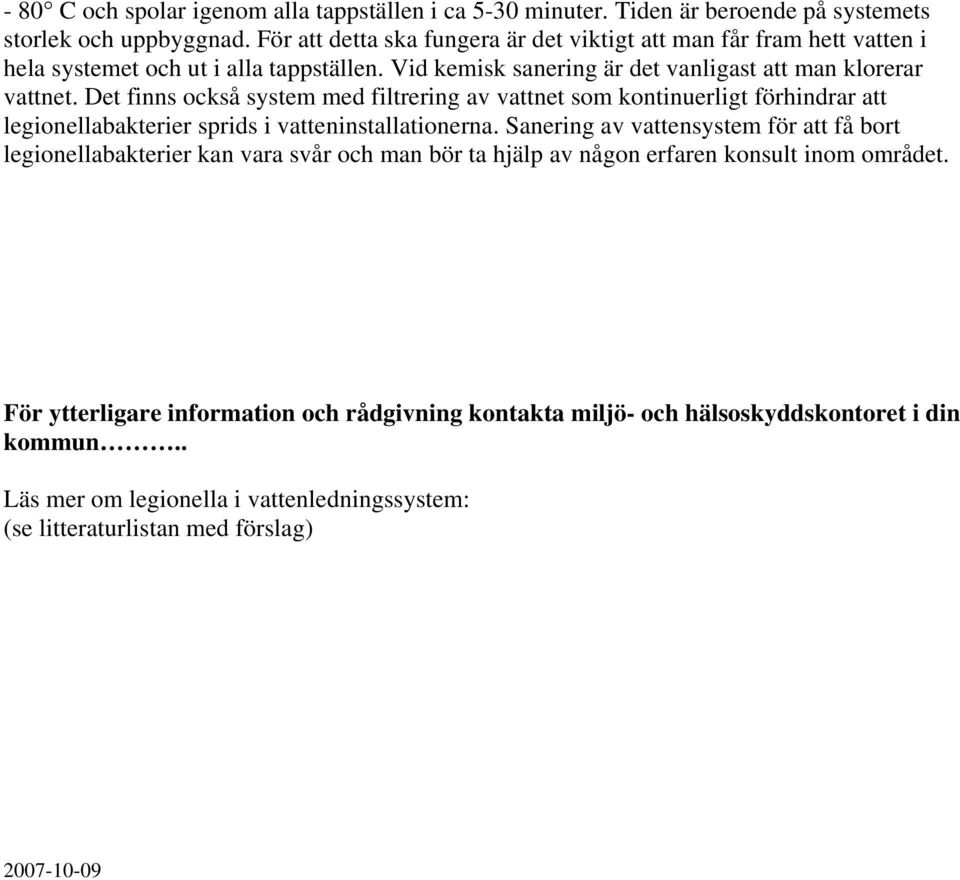 Det finns också system med filtrering av vattnet som kontinuerligt förhindrar att legionellabakterier sprids i vatteninstallationerna.