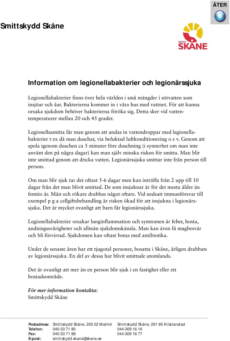 Legionellasmitta får man genom att andas in vattendroppar med legionellabakterier t ex då man duschar, via befuktad luftkonditionering o s v.