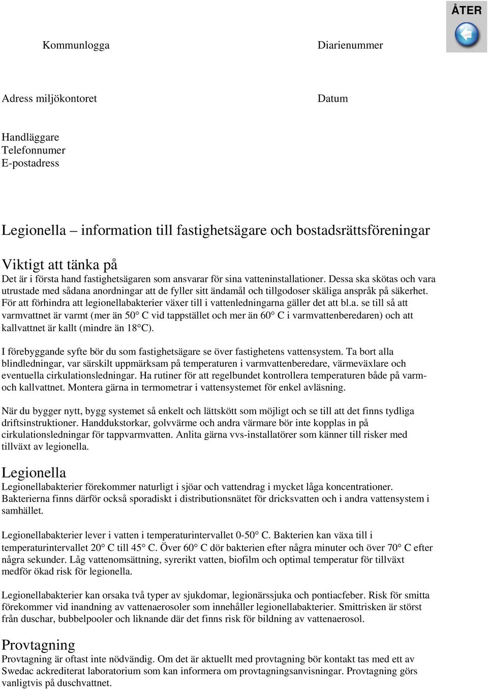 För att förhindra att legionellabakterier växer till i vattenledningarna gäller det att bl.a. se till så att varmvattnet är varmt (mer än 50 C vid tappstället och mer än 60 C i varmvattenberedaren) och att kallvattnet är kallt (mindre än 18 C).