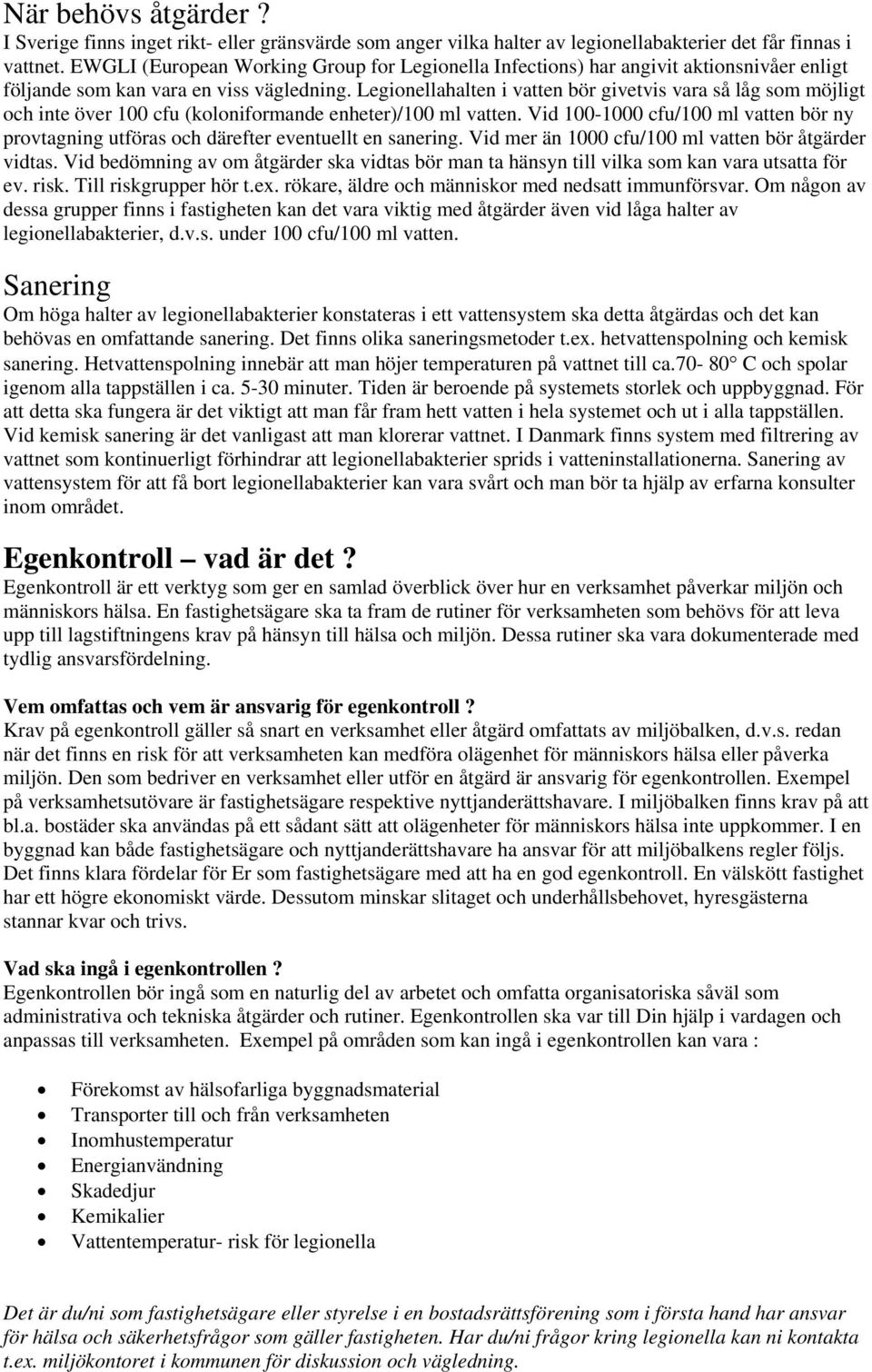 Legionellahalten i vatten bör givetvis vara så låg som möjligt och inte över 100 cfu (koloniformande enheter)/100 ml vatten.