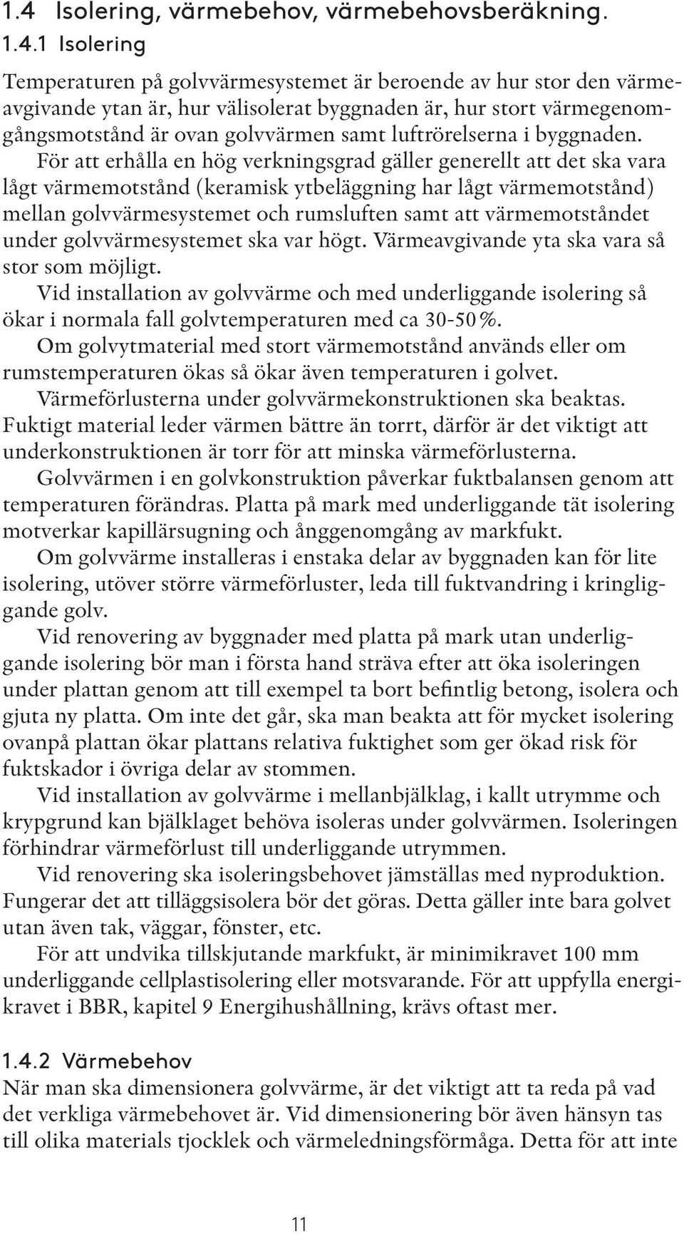 För att erhålla en hög verkningsgrad gäller generellt att det ska vara lågt värmemotstånd (keramisk ytbeläggning har lågt värmemotstånd) mellan golvvärmesystemet och rumsluften samt att