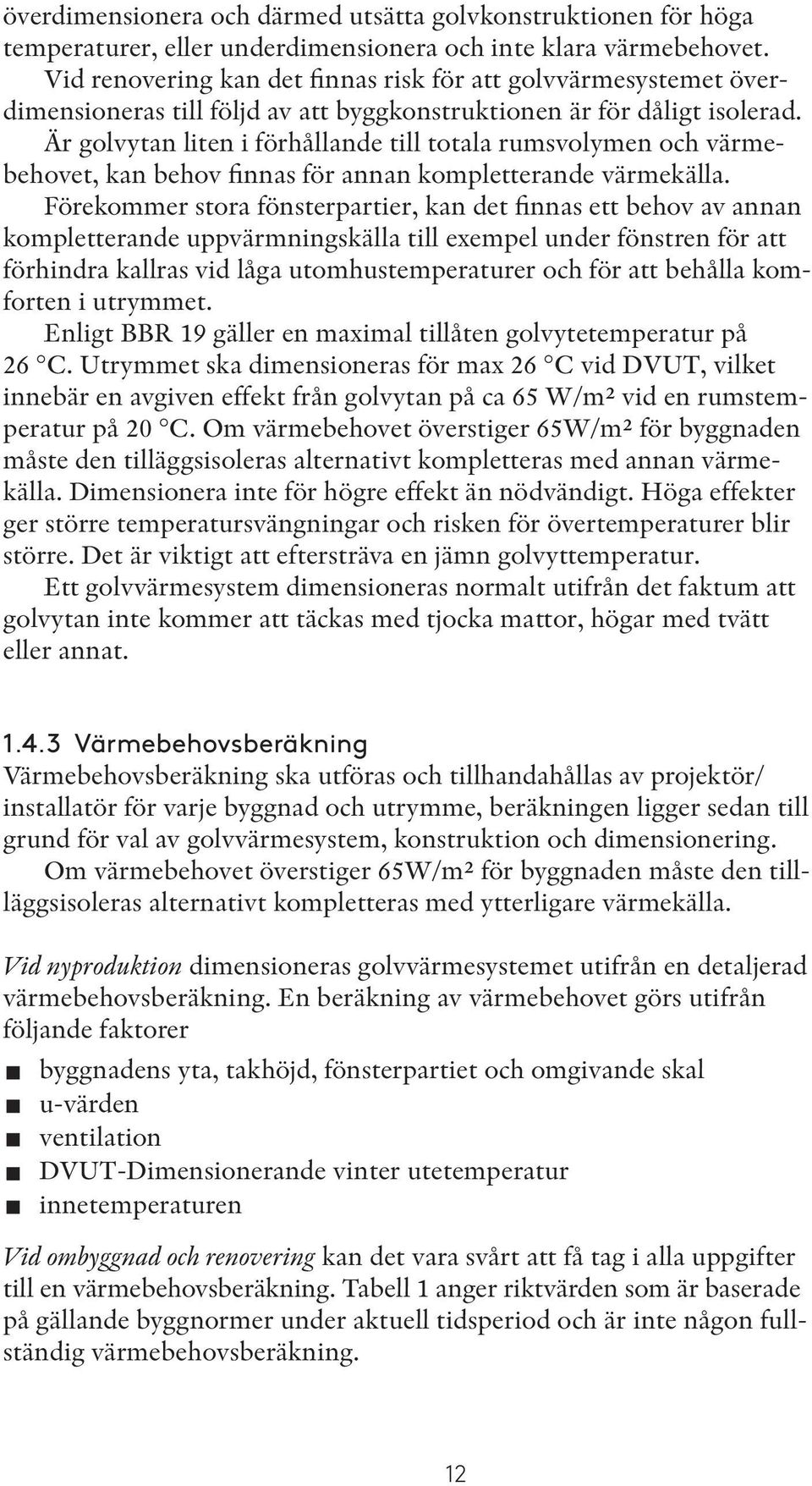 Är golvytan liten i förhållande till totala rumsvolymen och värmebehovet, kan behov finnas för annan kompletterande värmekälla.