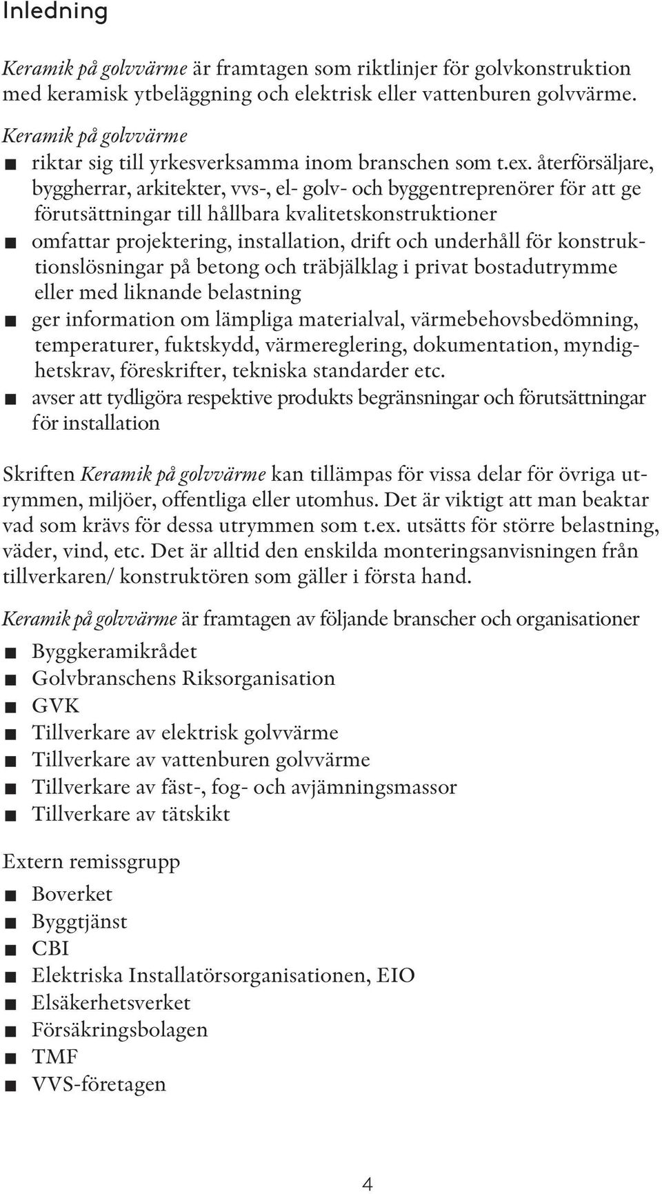 återförsäljare, byggherrar, arkitekter, vvs-, el- golv- och byggentreprenörer för att ge förutsättningar till hållbara kvalitetskonstruktioner omfattar projektering, installation, drift och underhåll