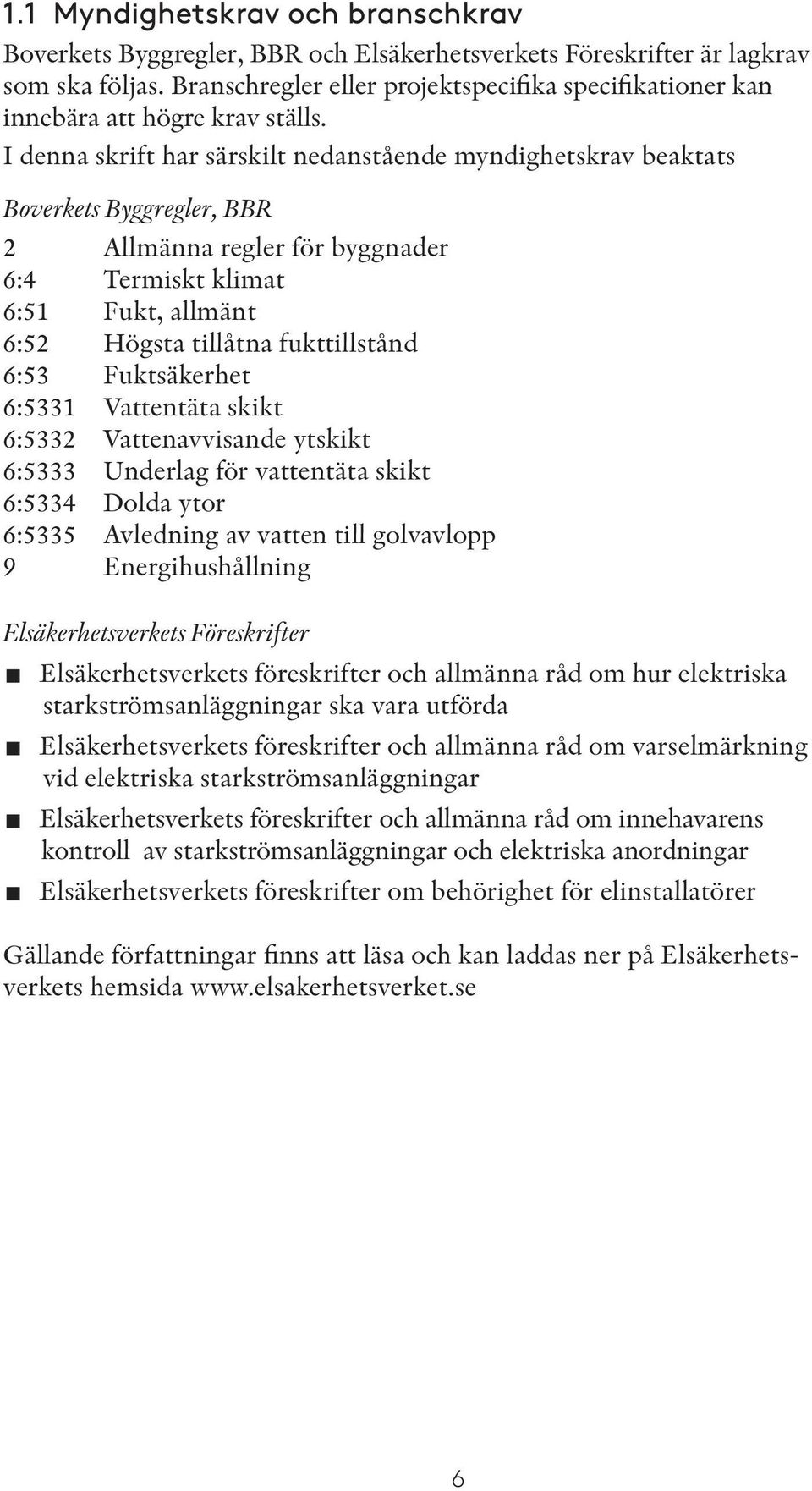 I denna skrift har särskilt nedanstående myndighetskrav beaktats Boverkets Byggregler, BBR 2 Allmänna regler för byggnader 6:4 Termiskt klimat 6:51 Fukt, allmänt 6:52 Högsta tillåtna fukttillstånd