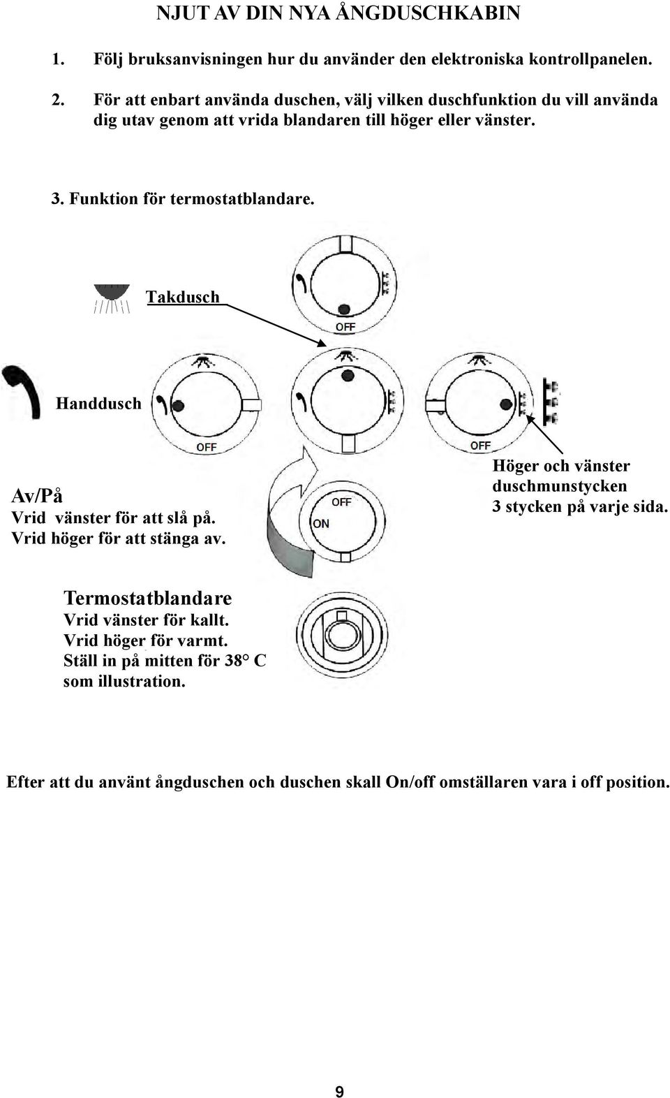 Funktion för termostatblandare. Takdusch Handdusch Av/På Vrid vänster för att slå på. Vrid höger för att stänga av.